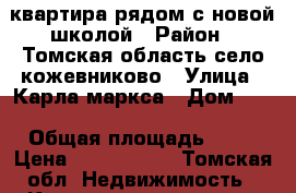 квартира рядом с новой школой › Район ­ Томская область село кожевниково › Улица ­ Карла маркса › Дом ­ 2 › Общая площадь ­ 47 › Цена ­ 1 700 000 - Томская обл. Недвижимость » Квартиры продажа   